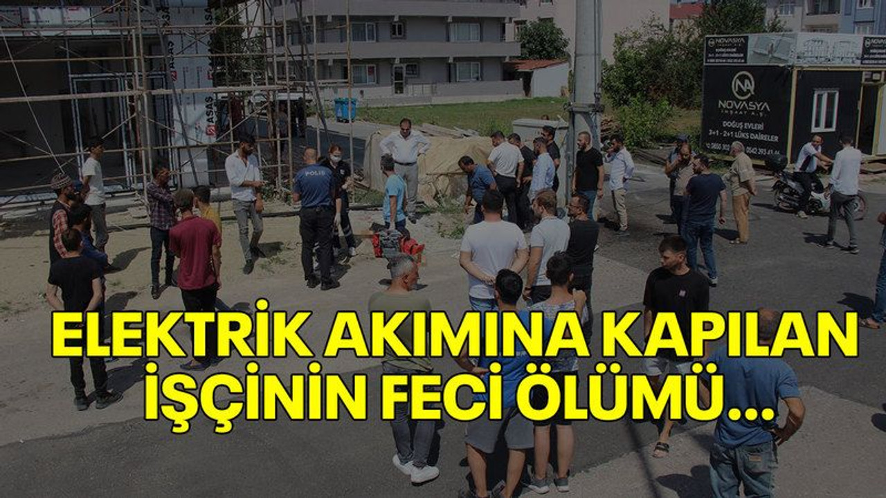 Elektrik akımına kapılan işçinin feci ölümü...